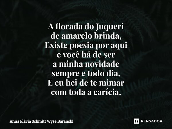 ⁠A florada do Juqueri de amarelo brinda, Existe poesia por aqui e você há de ser a minha novidade sempre e todo dia, E eu hei de te mimar com toda a carícia.... Frase de Anna Flávia Schmitt Wyse Baranski.