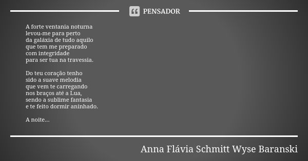 A forte ventania noturna levou-me para perto da galáxia de tudo aquilo que tem me preparado com integridade para ser tua na travessia. Do teu coração tenho sido... Frase de Anna Flávia Schmitt Wyse Baranski.