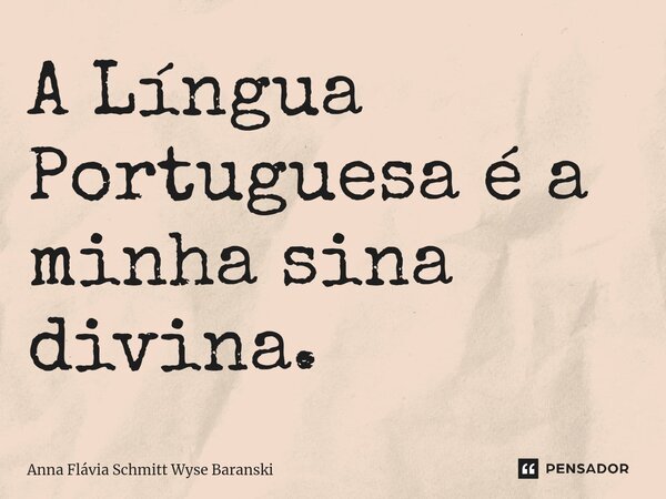⁠A Língua Portuguesa é a minha sina divina.... Frase de Anna Flávia Schmitt Wyse Baranski.