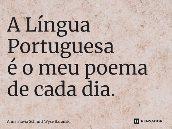 ⁠A Língua Portuguesa é o meu poema de cada dia.... Frase de Anna Flávia Schmitt Wyse Baranski.