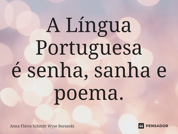 ⁠A Língua Portuguesa é senha, sanha e poema.... Frase de Anna Flávia Schmitt Wyse Baranski.