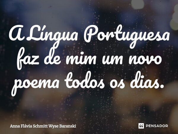 ⁠A Língua Portuguesa faz de mim um novo poema todos os dias.... Frase de Anna Flávia Schmitt Wyse Baranski.
