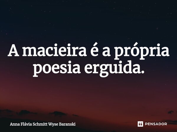 ⁠A macieira é a própria poesia erguida.... Frase de Anna Flávia Schmitt Wyse Baranski.