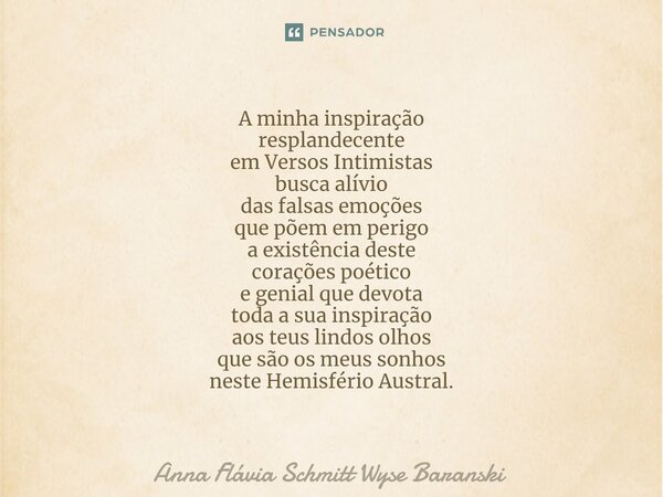 ⁠A minha inspiração resplandecente em Versos Intimistas busca alívio das falsas emoções que põem em perigo a existência deste corações poético e genial que devo... Frase de Anna Flávia Schmitt Wyse Baranski.