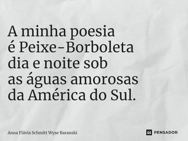 ⁠A minha poesia é Peixe-Borboleta dia e noite sob as águas amorosas da América do Sul.... Frase de Anna Flávia Schmitt Wyse Baranski.