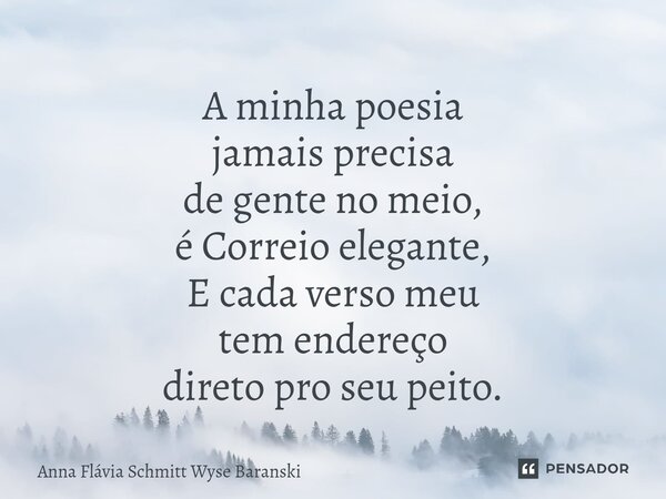 ⁠A minha poesia jamais precisa de gente no meio, é Correio elegante, E cada verso meu tem endereço direto pro seu peito.... Frase de Anna Flávia Schmitt Wyse Baranski.