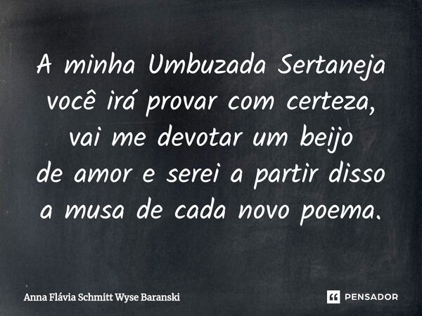 ⁠A minha Umbuzada Sertaneja você irá provar com certeza, vai me devotar um beijo de amor e serei a partir disso a musa de cada novo poema.... Frase de Anna Flávia Schmitt Wyse Baranski.