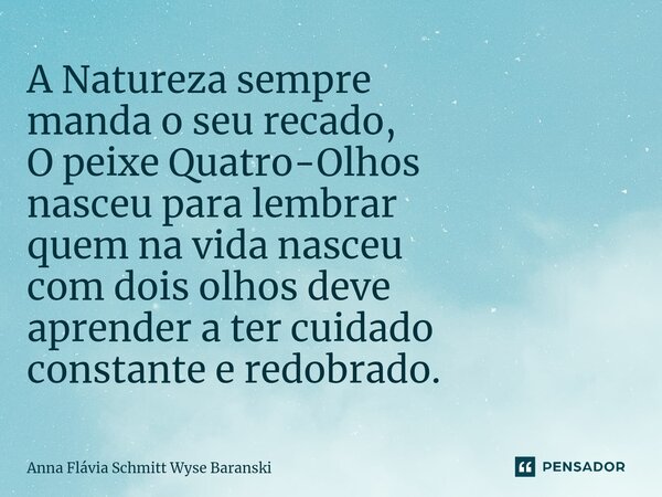 ⁠A Natureza sempre manda o seu recado, O peixe Quatro-Olhos nasceu para lembrar quem na vida nasceu com dois olhos deve aprender a ter cuidado constante e redob... Frase de Anna Flávia Schmitt Wyse Baranski.