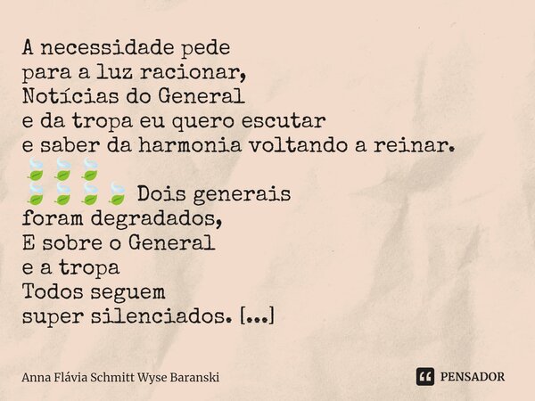 ⁠A necessidade pede para a luz racionar, Notícias do General e da tropa eu quero escutar e saber da harmonia voltando a reinar. 🍃🍃🍃 🍃🍃🍃🍃 Dois generais foram deg... Frase de Anna Flávia Schmitt Wyse Baranski.