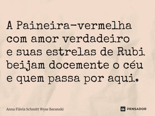 ⁠A Paineira-vermelha com amor verdadeiro e suas estrelas de Rubi beijam docemente o céu e quem passa por aqui.... Frase de Anna Flávia Schmitt Wyse Baranski.