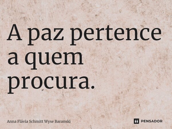 ⁠A paz pertence a quem procura.... Frase de Anna Flávia Schmitt Wyse Baranski.