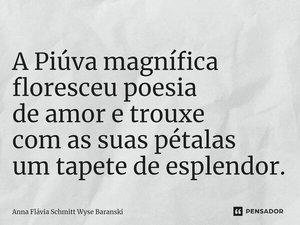 ⁠A Piúva magnífica floresceu poesia de amor e trouxe com as suas pétalas um tapete de esplendor.... Frase de Anna Flávia Schmitt Wyse Baranski.