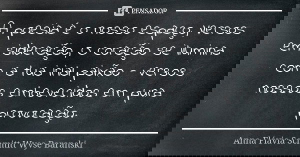 A poesia é o nosso espaço, Versos em sideração, O coração se ilumina com a tua irial paixão - versos nossos embevecidos em pura provocação.... Frase de Anna Flávia Schmitt Wyse Baranski.
