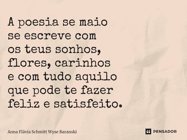 ⁠A poesia se maio se escreve com os teus sonhos, flores, carinhos e com tudo aquilo que pode te fazer feliz e satisfeito.... Frase de Anna Flávia Schmitt Wyse Baranski.