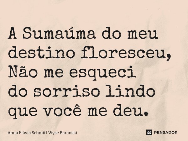 ⁠A Sumaúma do meu destino floresceu, Não me esqueci do sorriso lindo que você me deu.... Frase de Anna Flávia Schmitt Wyse Baranski.