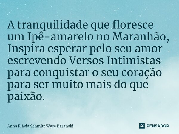 ⁠A tranquilidade que floresce um Ipê-amarelo no Maranhão, Inspira esperar pelo seu amor escrevendo Versos Intimistas para conquistar o seu coração para ser muit... Frase de Anna Flávia Schmitt Wyse Baranski.
