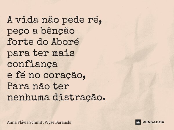 ⁠A vida não pede ré, peço a bênção forte do Aboré para ter mais confiança e fé no coração, Para não ter nenhuma distração.... Frase de Anna Flávia Schmitt Wyse Baranski.