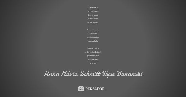 A vitivinicultura é a expressão de tanta poesia que por tantos séculos perdura. Se você não sabe o significado, faço fácil a melhor recomendação: busque encontr... Frase de Anna Flávia Schmitt Wyse Baranski.