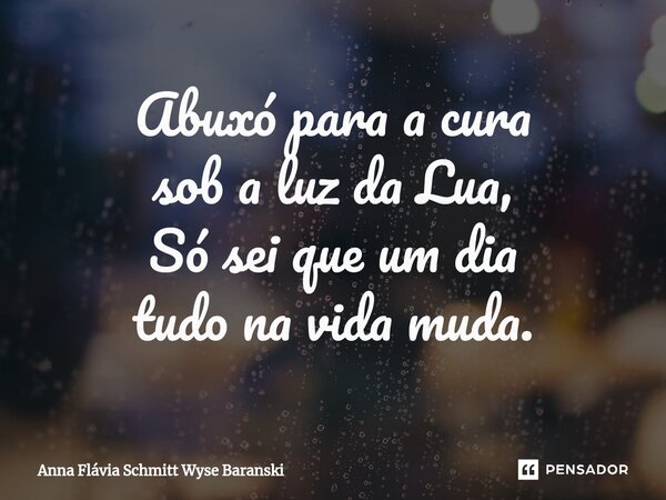 ⁠Abuxó para a cura sob a luz da Lua, Só sei que um dia tudo na vida muda.... Frase de Anna Flávia Schmitt Wyse Baranski.