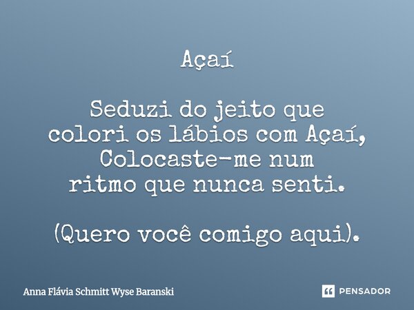 ⁠Açaí Seduzi do jeito que colori os lábios com Açaí, Colocaste-me num ritmo que nunca senti. (Quero você comigo aqui).... Frase de Anna Flávia Schmitt Wyse Baranski.