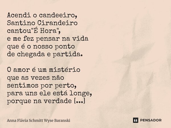 ⁠Acendi o candeeiro, Santino Cirandeiro cantou "É Hora", e me fez pensar na vida que é o nosso ponto de chegada e partida. O amor é um mistério que as... Frase de Anna Flávia Schmitt Wyse Baranski.