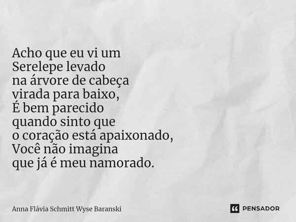 ⁠Acho que eu vi um Serelepe levado na árvore de cabeça virada para baixo, É bem parecido quando sinto que o coração está apaixonado, Você não imagina que já é m... Frase de Anna Flávia Schmitt Wyse Baranski.