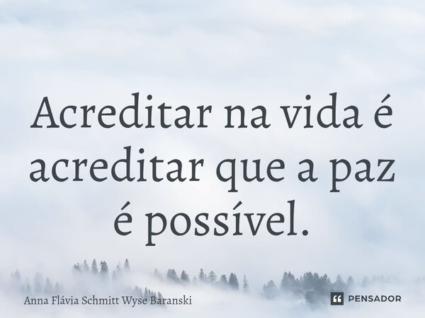 ⁠Acreditar na vida é acreditar que a paz é possível.... Frase de Anna Flávia Schmitt Wyse Baranski.