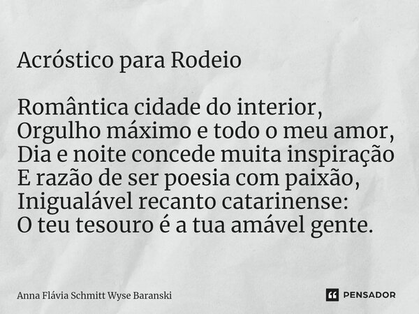 ⁠Acróstico para Rodeio Romântica cidade do interior, Orgulho máximo e todo o meu amor, Dia e noite concede muita inspiração E razão de ser poesia com paixão, In... Frase de Anna Flávia Schmitt Wyse Baranski.