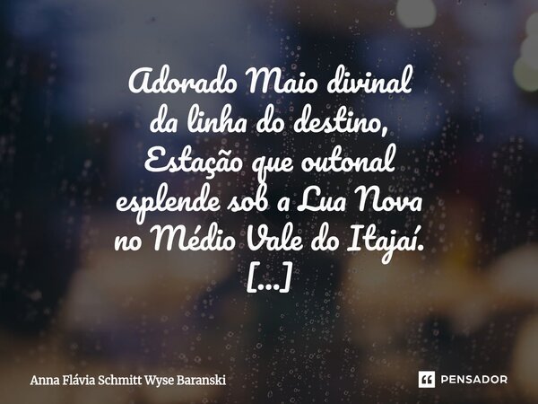 Adorado Maio divinal da linha do destino, Estação que outonal esplende sob a Lua Nova no Médio Vale do Itajaí. Desenrolando o gobelin de raios sutis enfeitando ... Frase de Anna Flávia Schmitt Wyse Baranski.
