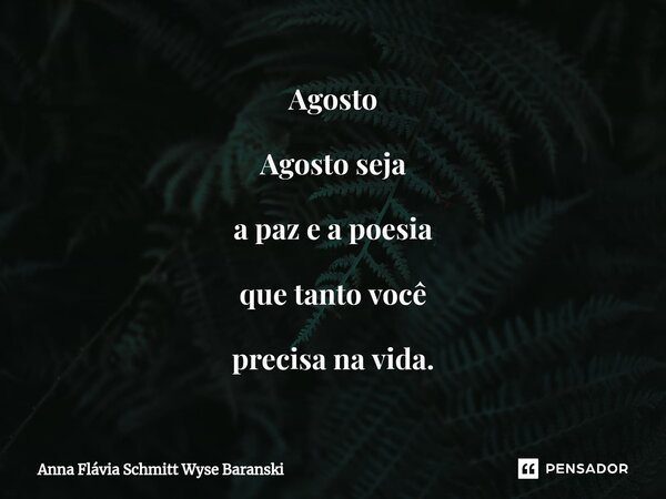 ⁠Agosto Agosto seja a paz e a poesia que tanto você precisa na vida.... Frase de Anna Flávia Schmitt Wyse Baranski.