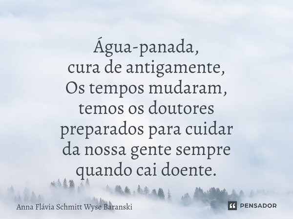 ⁠Água-panada, cura de antigamente, Os tempos mudaram, temos os doutores preparados para cuidar da nossa gente sempre quando cai doente.... Frase de Anna Flávia Schmitt Wyse Baranski.