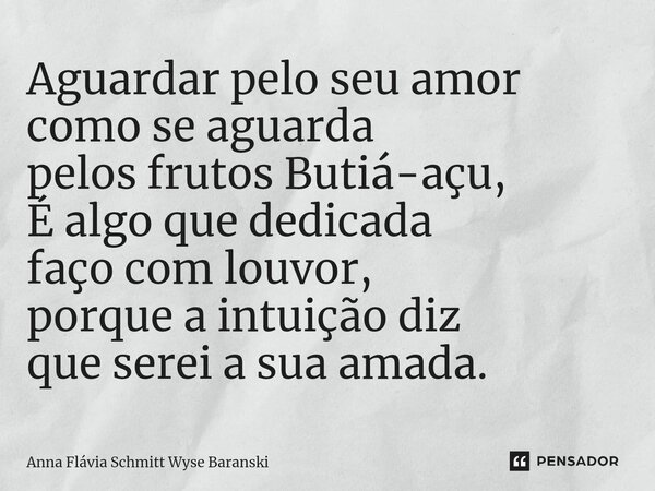 ⁠⁠Aguardar pelo seu amor como se aguarda pelos frutos Butiá-açu, É algo que dedicada faço com louvor, porque a intuição diz que serei a sua amada.... Frase de Anna Flávia Schmitt Wyse Baranski.