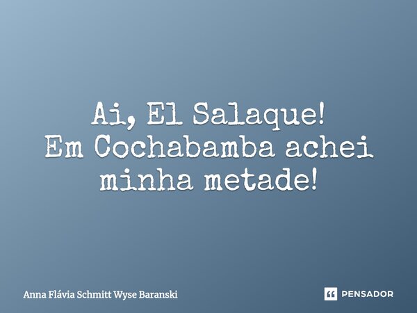 ⁠Ai, El Salaque! Em Cochabamba achei minha metade!... Frase de Anna Flávia Schmitt Wyse Baranski.
