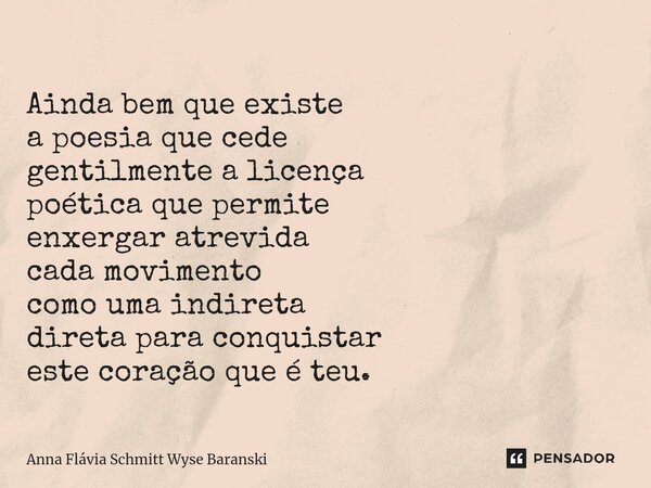 ⁠Ainda bem que existe a poesia que cede gentilmente a licença poética que permite enxergar atrevida cada movimento como uma indireta direta para conquistar este... Frase de Anna Flávia Schmitt Wyse Baranski.