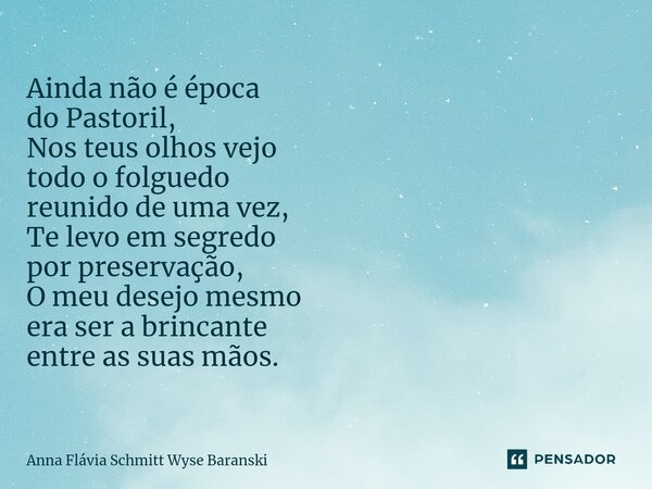 ⁠Ainda não é época do Pastoril, Nos teus olhos vejo todo o folguedo reunido de uma vez, Te levo em segredo por preservação, O meu desejo mesmo era ser a brincan... Frase de Anna Flávia Schmitt Wyse Baranski.