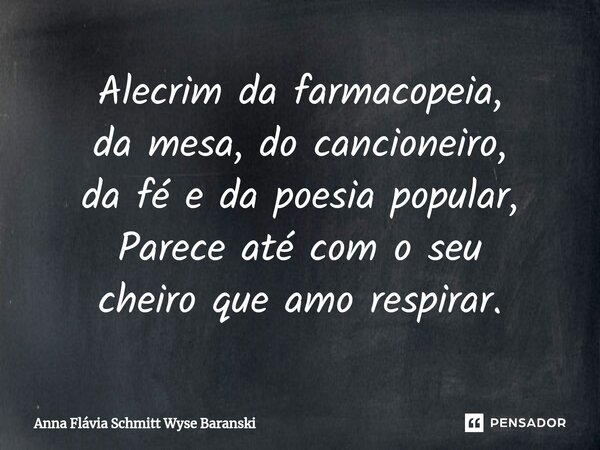 ⁠Alecrim da farmacopeia, da mesa, do cancioneiro, da fé e da poesia popular, Parece até com o seu cheiro que amo respirar.... Frase de Anna Flávia Schmitt Wyse Baranski.