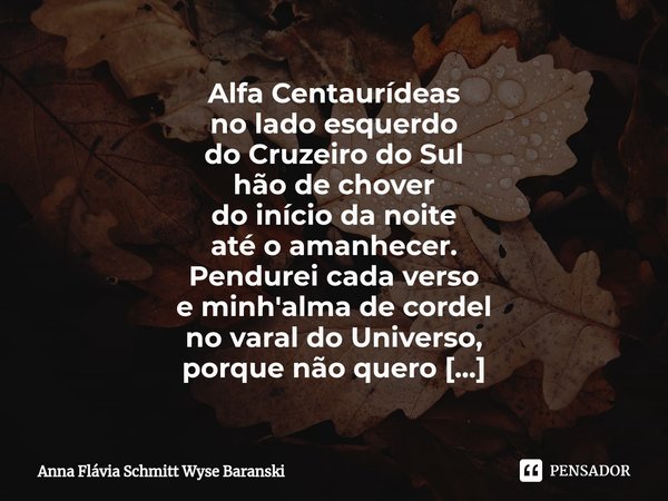 ⁠Alfa Centaurídeas
no lado esquerdo
do Cruzeiro do Sul
hão de chover
do início da noite
até o amanhecer. Pendurei cada verso
e minh'alma de cordel
no varal do U... Frase de Anna Flávia Schmitt Wyse Baranski.