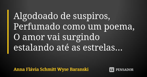 Algodoado de suspiros, Perfumado como um poema, O amor vai surgindo estalando até as estrelas...... Frase de Anna Flávia Schmitt Wyse Baranski.