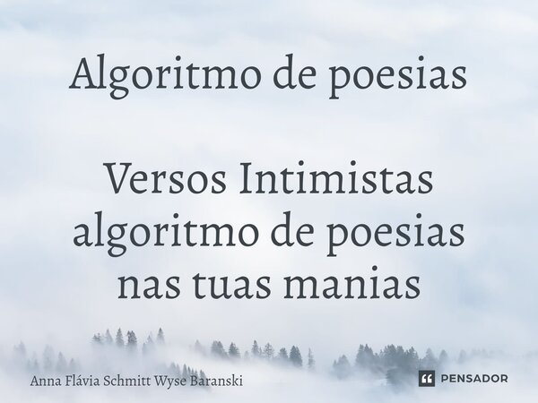 Algoritmo de poesias ⁠Versos Intimistas algoritmo de poesias nas tuas manias... Frase de Anna Flávia Schmitt Wyse Baranski.