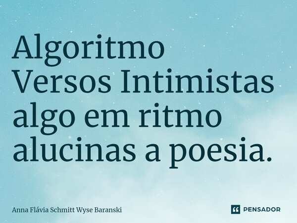 ⁠Algoritmo Versos Intimistas algo em ritmo alucinas a poesia.... Frase de Anna Flávia Schmitt Wyse Baranski.
