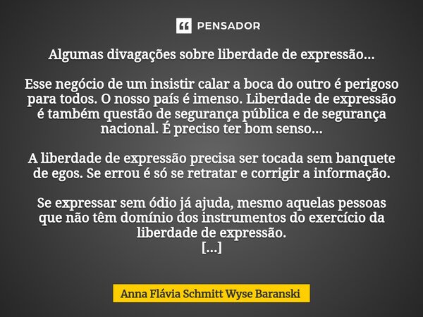 Algumas divagações sobre liberdade de expressão... Esse negócio de um insistir calar a boca do outro é perigoso para todos. O nosso país é imenso. Liberdade de ... Frase de Anna Flávia Schmitt Wyse Baranski.