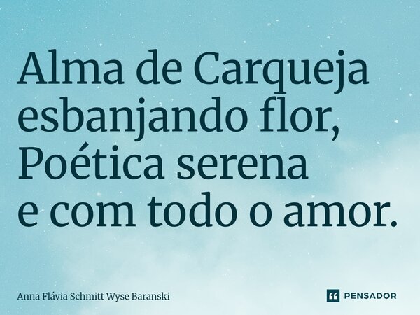 ⁠Alma de Carqueja esbanjando flor, Poética serena e com todo o amor.... Frase de Anna Flávia Schmitt Wyse Baranski.