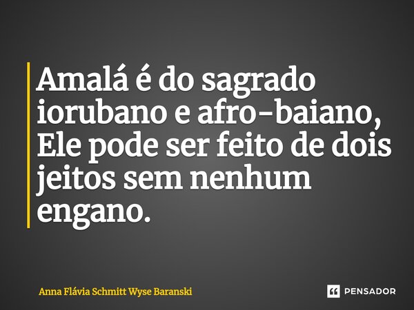 ⁠Amalá é do sagrado iorubano e afro-baiano, Ele pode ser feito de dois jeitos sem nenhum engano.... Frase de Anna Flávia Schmitt Wyse Baranski.