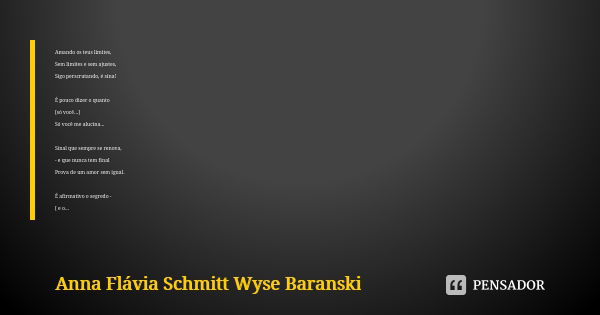 Amando os teus limites, Sem limites e sem ajustes, Sigo perscrutando, é sina! É pouco dizer o quanto [só você...] Só você me alucina... Sinal que sempre se reno... Frase de Anna Flávia Schmitt Wyse Baranski.