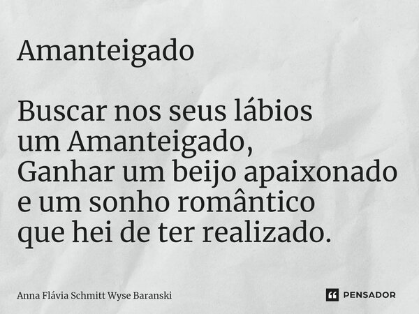 Amanteigado Buscar nos seus lábios um Amanteigado, Ganhar um beijo apaixonado e um sonho romântico que hei de ter realizado. ⁠... Frase de Anna Flávia Schmitt Wyse Baranski.