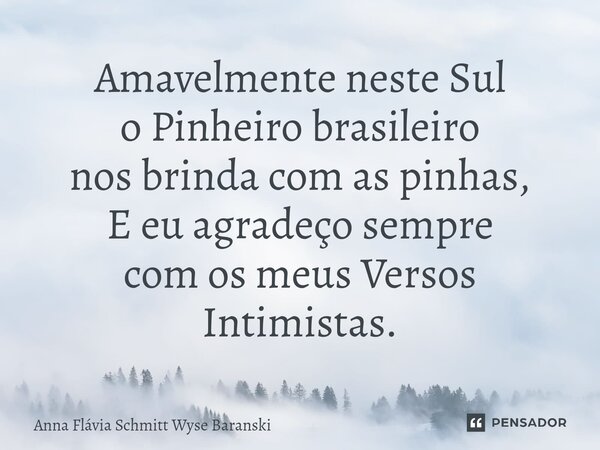 ⁠Amavelmente neste Sul o Pinheiro brasileiro nos brinda com as pinhas, E eu agradeço sempre com os meus Versos Intimistas.... Frase de Anna Flávia Schmitt Wyse Baranski.