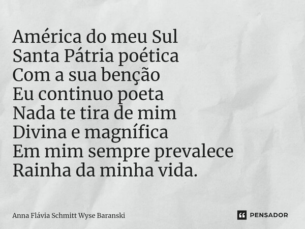 ⁠América do meu Sul Santa Pátria poética Com a sua benção Eu continuo poeta Nada te tira de mim Divina e magnífica Em mim sempre prevalece Rainha da minha vida.... Frase de Anna Flávia Schmitt Wyse Baranski.