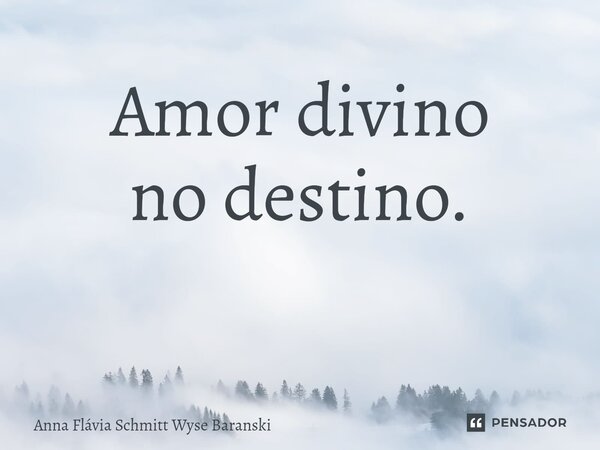 Amor divino no destino. ⁠... Frase de Anna Flávia Schmitt Wyse Baranski.