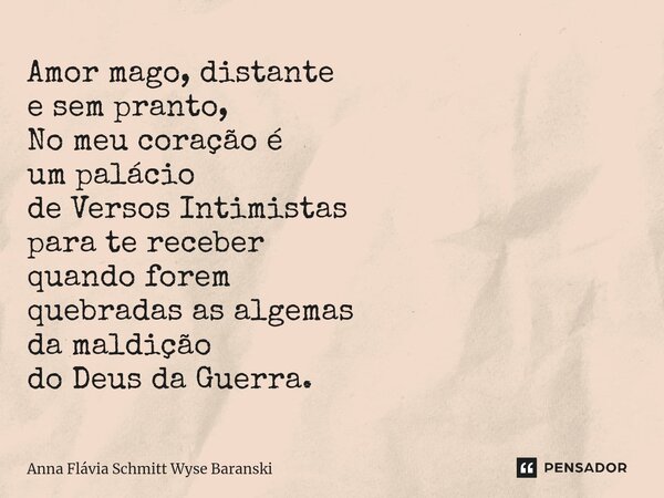 ⁠Amor mago, distante e sem pranto, No meu coração é um palácio de Versos Intimistas para te receber quando forem quebradas as algemas da maldição do Deus da Gue... Frase de Anna Flávia Schmitt Wyse Baranski.