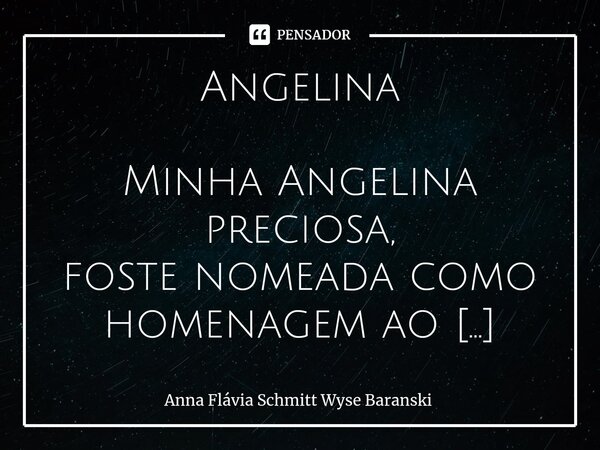 ⁠Angelina Minha Angelina preciosa, foste nomeada como homenagem ao Ministro, Os imigrantes europeus te ergueram com carinho e se doaram com amor. Ser Vale das G... Frase de Anna Flávia Schmitt Wyse Baranski.